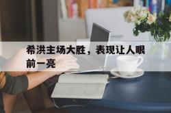 开云体育平台APP-希洪主场大胜，表现让人眼前一亮