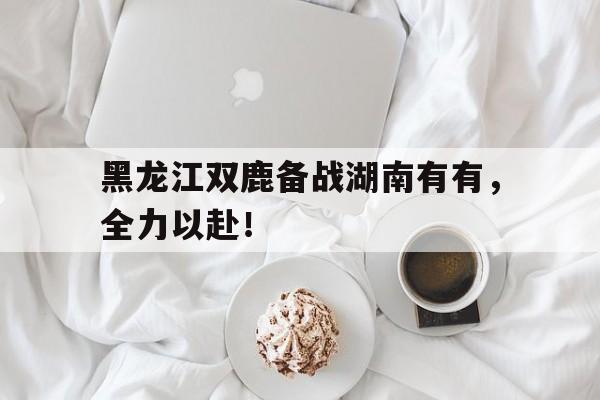 黑龙江双鹿备战湖南有有，全力以赴！