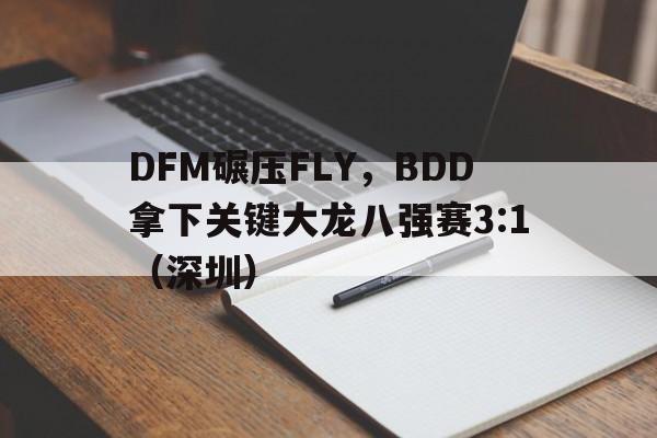 DFM碾压FLY，BDD拿下关键大龙八强赛3:1（深圳）